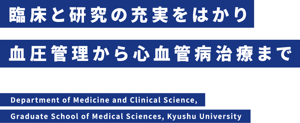臨床と研究の充実をはかり血圧管理から心血管病治療まで Department of Medicine and Clinical Science, Graduate School of Medical Sciences, Kyushu University